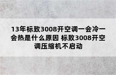 13年标致3008开空调一会冷一会热是什么原因 标致3008开空调压缩机不启动